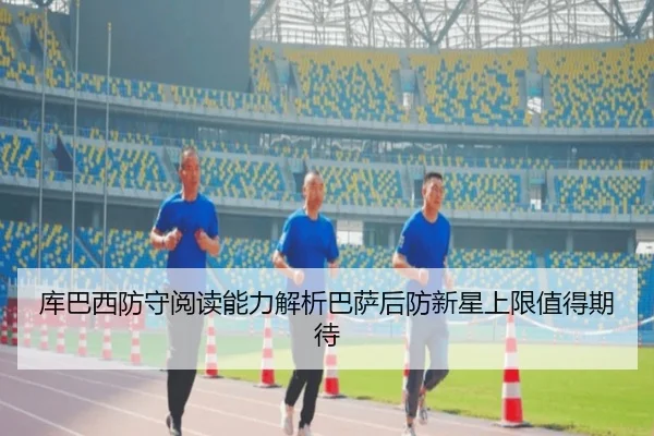 库巴西防守阅读能力解析巴萨后防新星上限值得期待