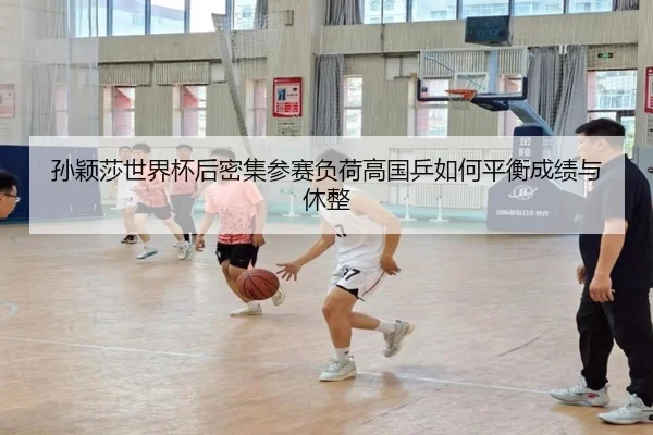 孙颖莎世界杯后密集参赛负荷高国乒如何平衡成绩与休整